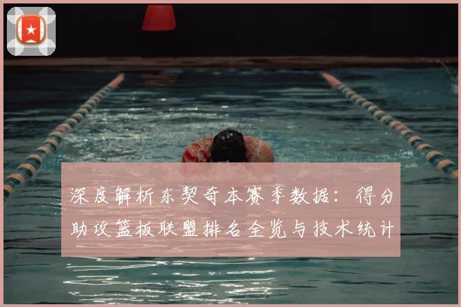 深度解析东契奇本赛季数据：得分助攻篮板联盟排名全览与技术统计剖析