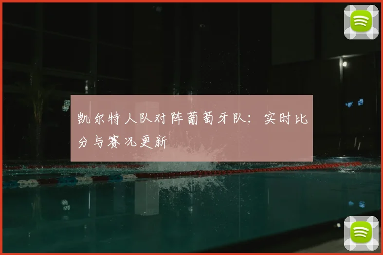 凯尔特人队对阵葡萄牙队：实时比分与赛况更新