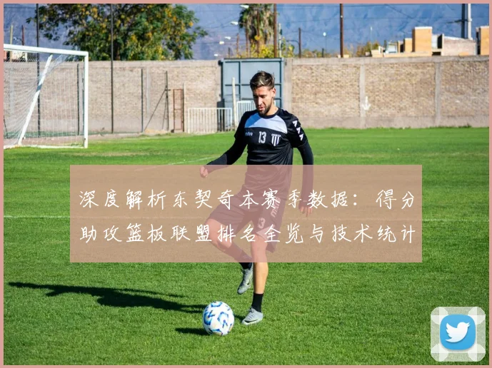 深度解析东契奇本赛季数据：得分助攻篮板联盟排名全览与技术统计剖析