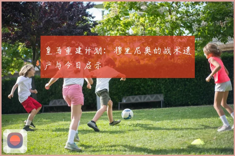 皇马重建计划：穆里尼奥的战术遗产与今日启示