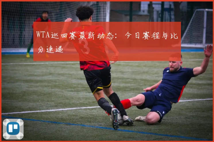 WTA巡回赛最新动态：今日赛程与比分速递