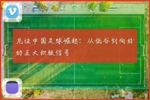 见证中国足球崛起:从低谷到向好的五大积极信号