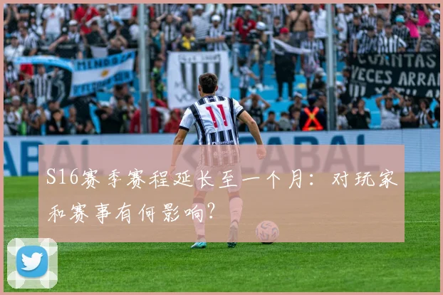 S16赛季赛程延长至一个月:对玩家和赛事有何影响?