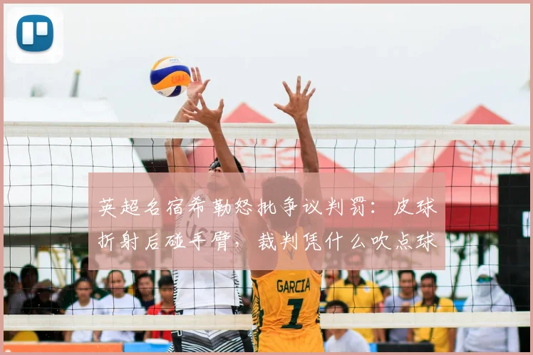 英超名宿希勒怒批争议判罚：皮球折射后碰手臂，裁判凭什么吹点球？