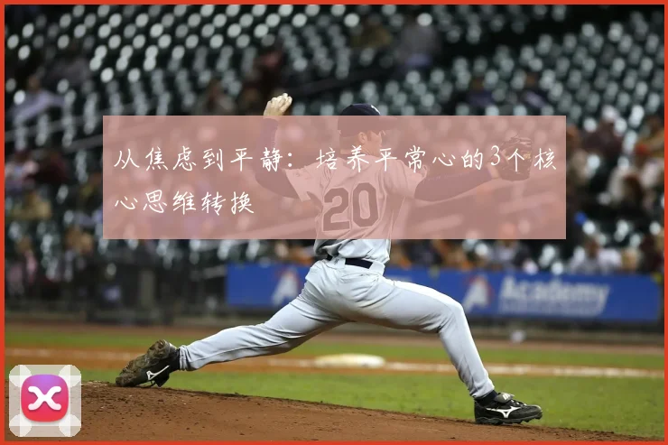 从焦虑到平静:培养平常心的3个核心思维转换
