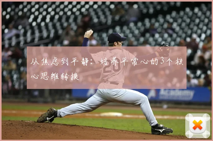 从焦虑到平静：培养平常心的3个核心思维转换