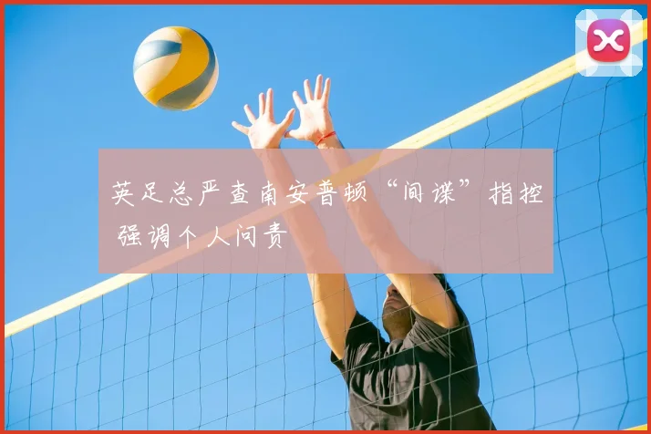 英足总严查南安普顿“间谍”指控 强调个人问责