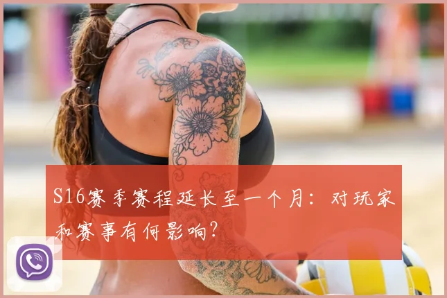 S16赛季赛程延长至一个月：对玩家和赛事有何影响？