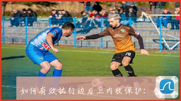 如何有效执行边后卫内收保护:教练必备指南
