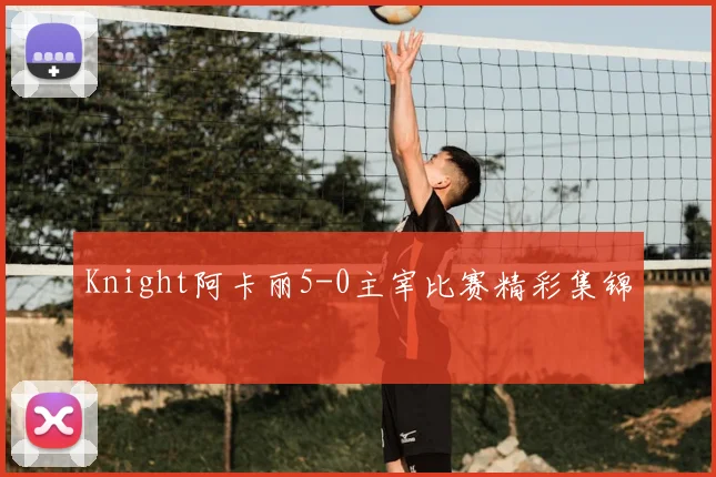 Knight阿卡丽5-0主宰比赛精彩集锦