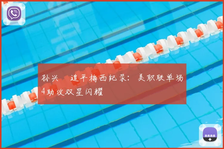 孙兴慜追平梅西纪录：美职联单场4助攻双星闪耀